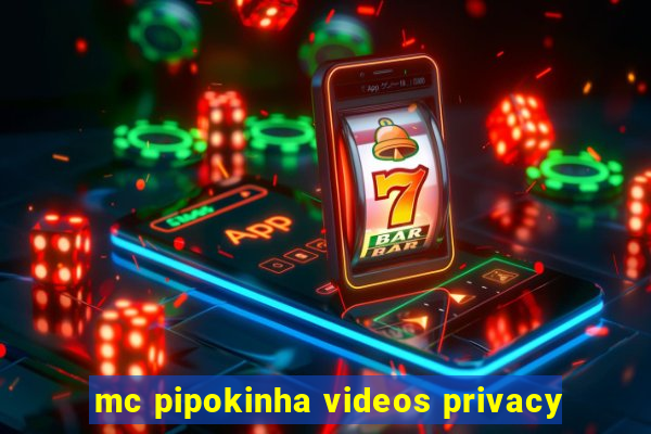 mc pipokinha videos privacy